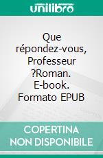 Que répondez-vous, Professeur ?Roman. E-book. Formato EPUB ebook di Wanda Koméza