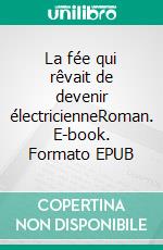 La fée qui rêvait de devenir électricienneRoman. E-book. Formato EPUB ebook di Justine Maisonneuve