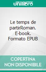 Le temps de partirRoman. E-book. Formato EPUB ebook