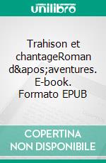 Trahison et chantageRoman d&apos;aventures. E-book. Formato EPUB ebook