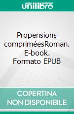 Propensions compriméesRoman. E-book. Formato EPUB ebook di Gaya Esau