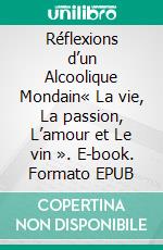 Réflexions d’un Alcoolique Mondain« La vie, La passion, L’amour et Le vin ». E-book. Formato EPUB ebook