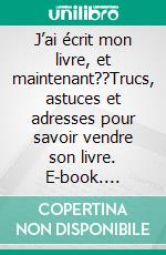 J’ai écrit mon livre, et maintenant??Trucs, astuces et adresses pour savoir vendre son livre. E-book. Formato EPUB ebook di Benoit Couzi