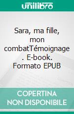 Sara, ma fille, mon combatTémoignage . E-book. Formato EPUB ebook