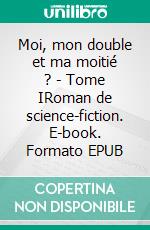 Moi, mon double et ma moitié ? - Tome IRoman de science-fiction. E-book. Formato EPUB ebook