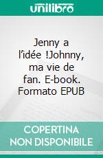 Jenny a l’idée !Johnny, ma vie de fan. E-book. Formato EPUB ebook di Philippe Huvet