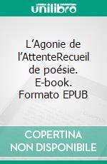 L’Agonie de l’AttenteRecueil de poésie. E-book. Formato EPUB ebook