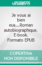 Je vous ai bien eus...Roman autobiographique. E-book. Formato EPUB ebook di Frédéric Féménias