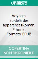 Voyages au-delà des apparencesRoman. E-book. Formato EPUB ebook