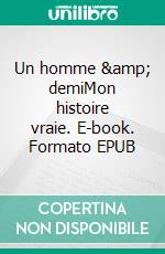 Un homme &amp; demiMon histoire vraie. E-book. Formato EPUB ebook