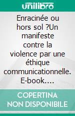 Enracinée ou hors sol ?Un manifeste contre la violence par une éthique communicationnelle. E-book. Formato EPUB ebook di Gaëlle Gervier