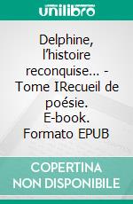 Delphine, l’histoire reconquise… - Tome IRecueil de poésie. E-book. Formato EPUB ebook