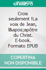 Crois seulement !La voix de Jean, l'apôtre du Christ. E-book. Formato EPUB ebook di Pascal Teyssédou