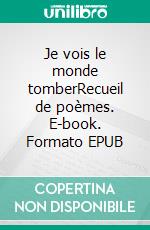 Je vois le monde tomberRecueil de poèmes. E-book. Formato EPUB ebook