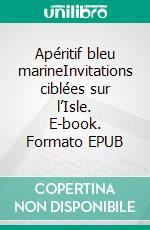 Apéritif bleu marineInvitations ciblées sur l’Isle. E-book. Formato EPUB ebook