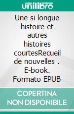 Une si longue histoire et autres histoires courtesRecueil de nouvelles . E-book. Formato EPUB ebook di Hervé Huguet