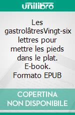 Les gastrolâtresVingt-six lettres pour mettre les pieds dans le plat. E-book. Formato EPUB ebook