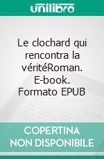 Le clochard qui rencontra la véritéRoman. E-book. Formato EPUB ebook di Michel Esperendieu