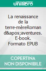 La renaissance de la terre-mèreRoman d&apos;aventures. E-book. Formato EPUB