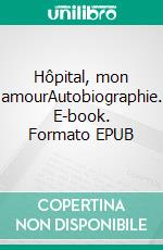 Hôpital, mon amourAutobiographie. E-book. Formato EPUB ebook