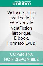 Victorine et les évadés de la côte sous le ventFiction historique. E-book. Formato EPUB ebook di Jean-Marie Borderies