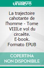 La trajectoire cahotante de l’homme - Tome VIIILe vol du circaète. E-book. Formato EPUB ebook di Guy Aymard