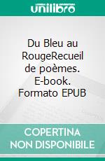 Du Bleu au RougeRecueil de poèmes. E-book. Formato EPUB ebook di Émilie Charlet