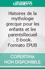 Histoires de la mythologie grecque pour les enfants et les parentsRecueil . E-book. Formato EPUB ebook