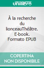 À la recherche du lionceauThéâtre. E-book. Formato EPUB ebook