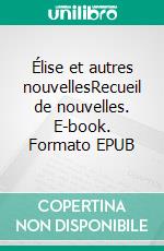 Élise et autres nouvellesRecueil de nouvelles. E-book. Formato EPUB ebook