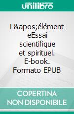 L'élément eEssai scientifique et spirituel. E-book. Formato EPUB ebook di Marc Tettiravou