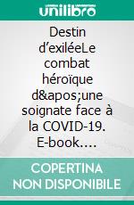 Destin d’exiléeLe combat héroïque d&apos;une soignate face à la COVID-19. E-book. Formato EPUB ebook