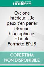 Cyclone intérieur… Je peux t’en parler !Roman biographique. E-book. Formato EPUB ebook