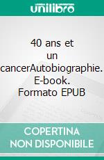 40 ans et un cancerAutobiographie. E-book. Formato EPUB ebook di Corinne Guidy