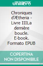 Chroniques d’Ætheria - Livre IIILa dernière boucle. E-book. Formato EPUB