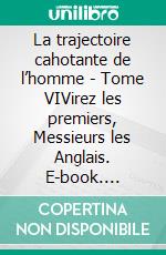 La trajectoire cahotante de l’homme - Tome VIVirez les premiers, Messieurs les Anglais. E-book. Formato EPUB ebook