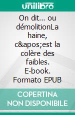 On dit… ou démolitionLa haine, c&apos;est la colère des faibles. E-book. Formato EPUB ebook