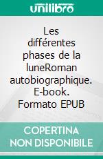 Les différentes phases de la luneRoman autobiographique. E-book. Formato EPUB ebook di Clara Savereux