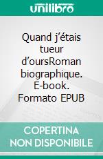 Quand j’étais tueur d’oursRoman biographique. E-book. Formato EPUB ebook