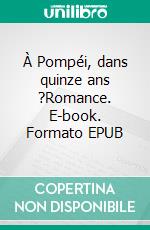 À Pompéi, dans quinze ans ?Romance. E-book. Formato EPUB