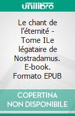 Le chant de l’éternité - Tome ILe légataire de Nostradamus. E-book. Formato EPUB ebook di Georges Hallet