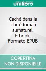 Caché dans la clartéRoman surnaturel. E-book. Formato EPUB ebook