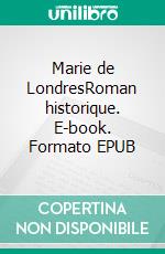 Marie de LondresRoman historique. E-book. Formato EPUB ebook