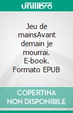 Jeu de mainsAvant demain je mourrai. E-book. Formato EPUB ebook