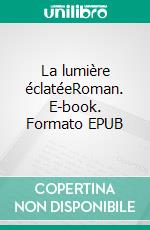 La lumière éclatéeRoman. E-book. Formato EPUB ebook