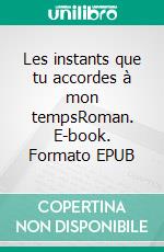 Les instants que tu accordes à mon tempsRoman. E-book. Formato EPUB ebook