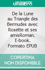 De la Lune au Triangle des Bermudes avec Rosette et ses amisRoman. E-book. Formato EPUB ebook