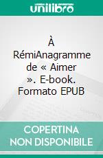 À RémiAnagramme de « Aimer ». E-book. Formato EPUB ebook di Gérald Cousseau