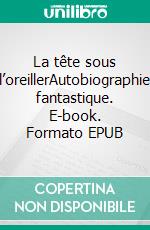 La tête sous l’oreillerAutobiographie fantastique. E-book. Formato EPUB ebook di JL Le Rebelle