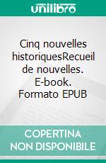 Cinq nouvelles historiquesRecueil de nouvelles. E-book. Formato EPUB ebook